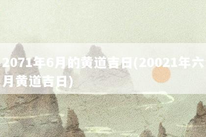 2071年6月的黄道吉日(20021年六月黄道吉日)