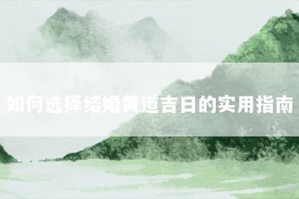如何选择结婚黄道吉日的实用指南